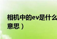 相机中的ev是什么功能（相机中的ev是什么意思）