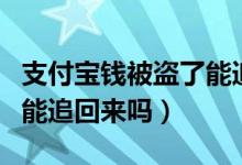 支付宝钱被盗了能追回来吗（支付宝钱被盗了能追回来吗）