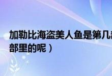 加勒比海盗美人鱼是第几部（加勒比海盗美人鱼到底是第几部里的呢）