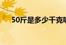 50斤是多少千克呢（50斤是多少千克）