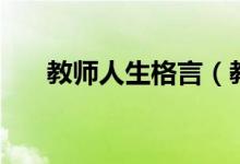 教师人生格言（教师人生格言有什么）