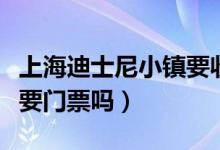 上海迪士尼小镇要收门票吗（上海迪士尼小镇要门票吗）