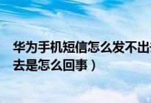 华为手机短信怎么发不出去怎么回事（华为手机短信发不出去是怎么回事）