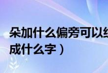 朵加什么偏旁可以组成新字（朵加偏旁可以变成什么字）