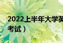 2022上半年大学英语四六级考试时间（几号考试）