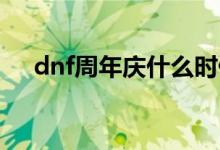 dnf周年庆什么时候（活动内容是什么）