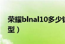 荣耀blnal10多少钱（荣耀blnal10是什么机型）