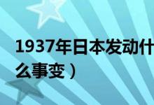 1937年日本发动什么战（1937年日本发动什么事变）