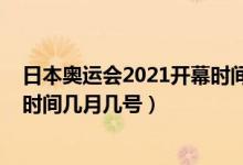 日本奥运会2021开幕时间几月几号（日本奥运会2021开幕时间几月几号）