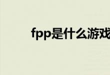 fpp是什么游戏类型（fpp是什么）