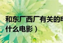 和东厂西厂有关的电影（东厂和西厂的片段是什么电影）