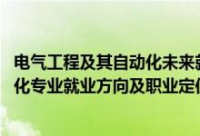 电气工程及其自动化未来就业方向（2022电气工程及其自动化专业就业方向及职业定位）