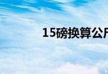 15磅换算公斤（15磅是几斤）