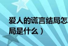 爱人的谎言结局怎么样96集（爱人的谎言结局是什么）