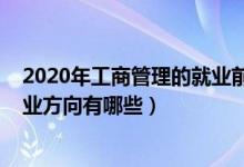 2020年工商管理的就业前景（2022工商管理就业前景和就业方向有哪些）