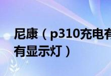 尼康（p310充电有显示灯吗 尼康p310充电有显示灯）