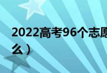 2022高考96个志愿怎么填报合理（方法是什么）