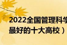 2022全国管理科学与工程类专业大学排名（最好的十大高校）