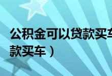 公积金可以贷款买车吗（公积金能不能用来贷款买车）