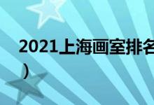 2021上海画室排名前十位（哪个画室比较好）