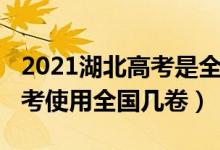 2021湖北高考是全国卷几卷（2022年湖北高考使用全国几卷）