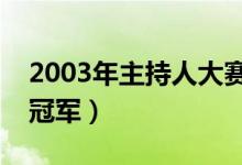 2003年主持人大赛冠军得了多少分（谁得了冠军）