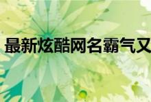 最新炫酷网名霸气又迷人（有什么炫酷网名）