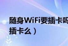 随身WiFi要插卡吗（随身wifi有什么用需要插卡么）