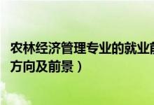 农林经济管理专业的就业前景（2022农林经济管理专业就业方向及前景）