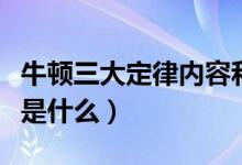 牛顿三大定律内容和应用（牛顿三大定律内容是什么）