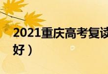 2021重庆高考复读学校有哪些（复读班哪个好）