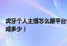 虎牙个人主播怎么跟平台分成收到的礼物（虎牙礼物主播分成多少）