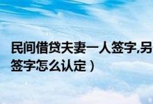 民间借贷夫妻一人签字,另一个有责任吗（民间借贷夫妻一方签字怎么认定）