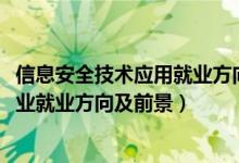 信息安全技术应用就业方向及前景（2022计算机信息安全专业就业方向及前景）