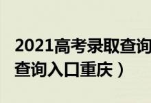 2021高考录取查询入口贵州（2021高考录取查询入口重庆）