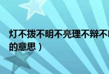 灯不拨不明不亮理不辩不明的意思（灯不拨不明理不辩不明的意思）