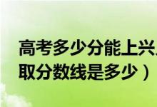 高考多少分能上兴义民族师范学院（2021录取分数线是多少）