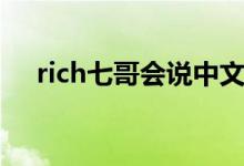 rich七哥会说中文吗（rich七哥什么梗）