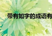 带有如字的成语有哪些（带有如意成语）