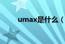 umax是什么（umax是什么意思）