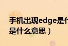 手机出现edge是什么原因（手机出现EDGE是什么意思）