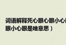 词语解释死心眼心眼小心眼是什么意思（词语解释死心眼心眼小心眼是啥意思）