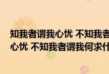 知我者谓我心忧 不知我者谓我何求什么意思?（知我者谓我心忧 不知我者谓我何求什么意思）