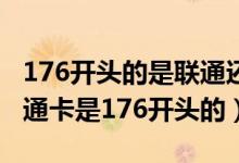 176开头的是联通还是移动号码（为什么我联通卡是176开头的）