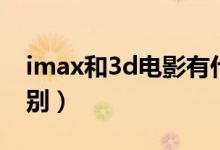 imax和3d电影有什么关系（imax和3d的区别）