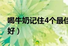 喝牛奶记住4个最佳时间（牛奶什么时间喝最好）