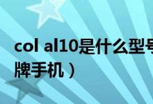 col al10是什么型号手机（col_al10是什么品牌手机）