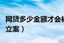 网贷多少金额才会被起诉（网贷多少金额才能立案）