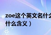 zoe这个英文名什么意思（Zoe这个英文名有什么含义）