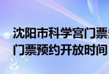 沈阳市科学宫门票多少钱（2022沈阳科学宫门票预约开放时间）